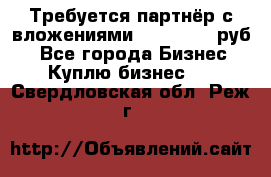 Требуется партнёр с вложениями 10.000.000 руб. - Все города Бизнес » Куплю бизнес   . Свердловская обл.,Реж г.